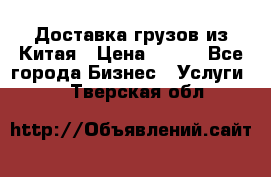 CARGO Доставка грузов из Китая › Цена ­ 100 - Все города Бизнес » Услуги   . Тверская обл.